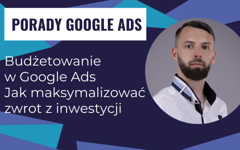 Budżetowanie w Google Ads: jak maksymalizować zwrot z inwestycji