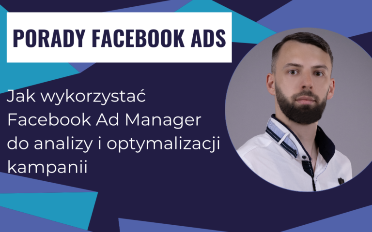 Jak wykorzystać Facebook Ad Manager do analizy i optymalizacji kampanii