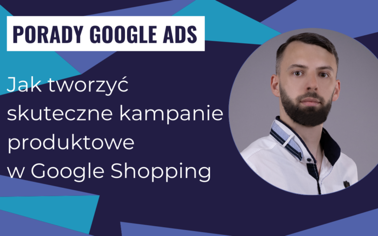 Jak tworzyć skuteczne kampanie produktowe w Google Shopping