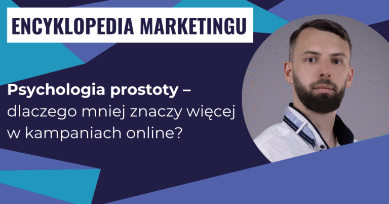 Psychologia prostoty – dlaczego mniej znaczy więcej w kampaniach online?