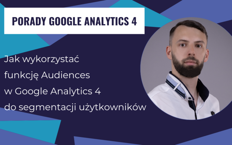 Jak wykorzystać funkcję Audiences w Google Analytics 4 do segmentacji użytkowników