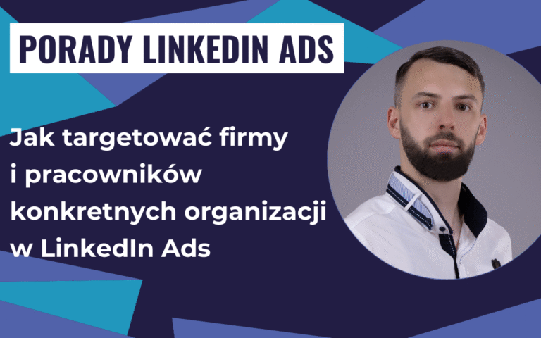 Jak targetować firmy i pracowników konkretnych organizacji w LinkedIn Ads